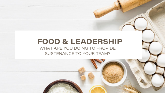 Food and Leadership P1: What are you doing to provide sustenance to your team?